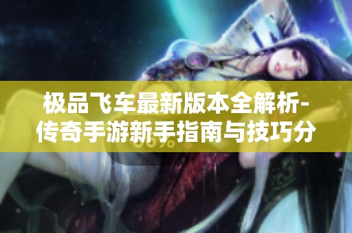 极品飞车最新版本全解析-传奇手游新手指南与技巧分享