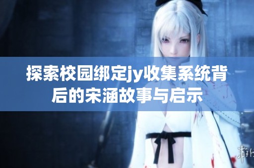 探索校园绑定jy收集系统背后的宋涵故事与启示
