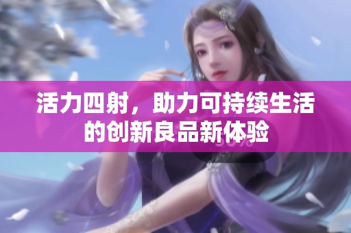 活力四射，助力可持续生活的创新良品新体验