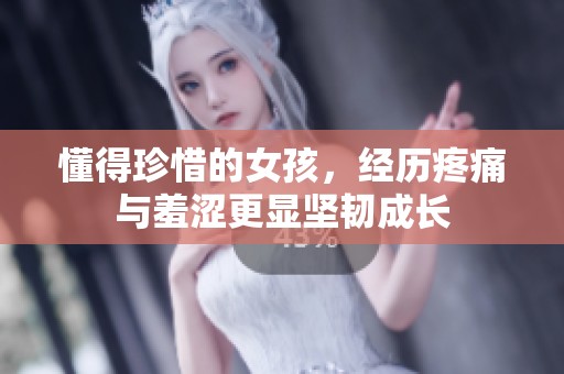 懂得珍惜的女孩，经历疼痛与羞涩更显坚韧成长