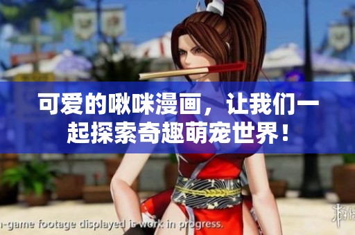可爱的啾咪漫画，让我们一起探索奇趣萌宠世界！