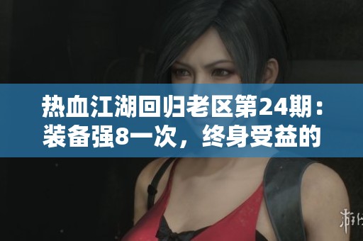 热血江湖回归老区第24期：装备强8一次，终身受益的秘密揭秘