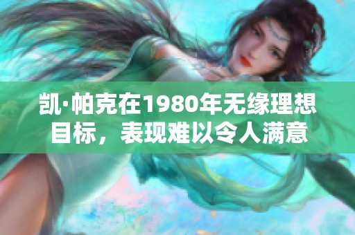 凯·帕克在1980年无缘理想目标，表现难以令人满意
