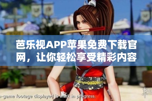 芭乐视APP苹果免费下载官网，让你轻松享受精彩内容