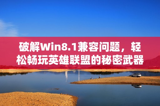 破解Win8.1兼容问题，轻松畅玩英雄联盟的秘密武器