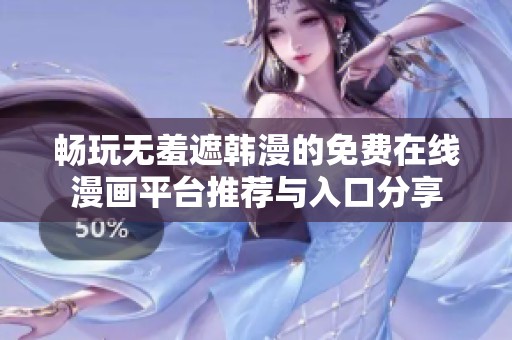 畅玩无羞遮韩漫的免费在线漫画平台推荐与入口分享