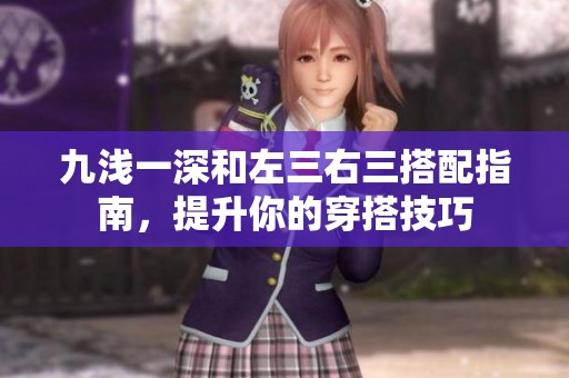 九浅一深和左三右三搭配指南，提升你的穿搭技巧