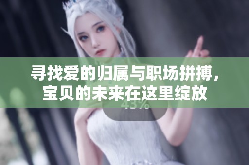 寻找爱的归属与职场拼搏，宝贝的未来在这里绽放