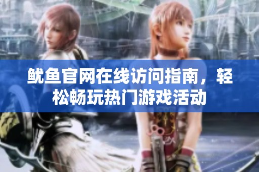 鱿鱼官网在线访问指南，轻松畅玩热门游戏活动