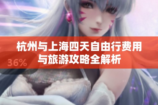 杭州与上海四天自由行费用与旅游攻略全解析