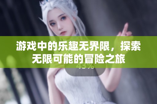 游戏中的乐趣无界限，探索无限可能的冒险之旅