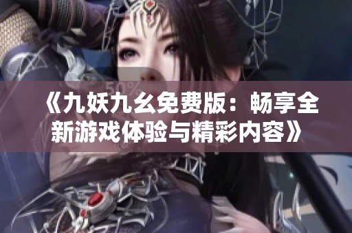 《九妖九幺免费版：畅享全新游戏体验与精彩内容》