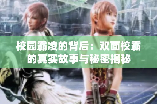 校园霸凌的背后：双面校霸的真实故事与秘密揭秘