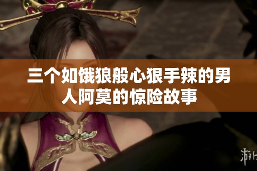 三个如饿狼般心狠手辣的男人阿莫的惊险故事