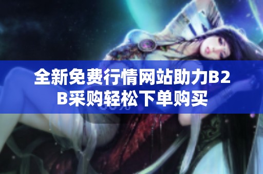 全新免费行情网站助力B2B采购轻松下单购买