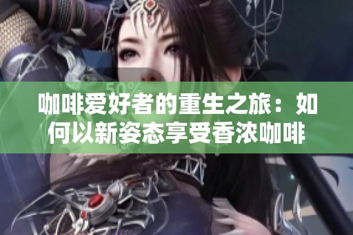 咖啡爱好者的重生之旅：如何以新姿态享受香浓咖啡