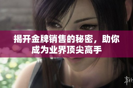 揭开金牌销售的秘密，助你成为业界顶尖高手