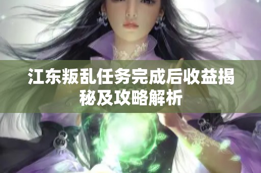 江东叛乱任务完成后收益揭秘及攻略解析