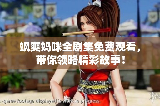 飒爽妈咪全剧集免费观看，带你领略精彩故事！
