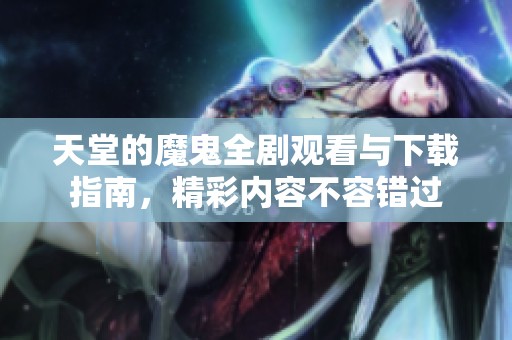 天堂的魔鬼全剧观看与下载指南，精彩内容不容错过