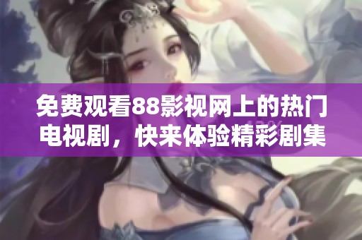 免费观看88影视网上的热门电视剧，快来体验精彩剧集吧！