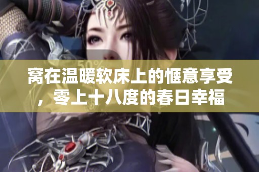 窝在温暖软床上的惬意享受，零上十八度的春日幸福