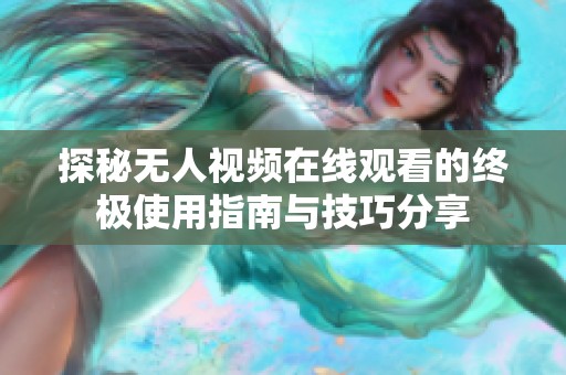 探秘无人视频在线观看的终极使用指南与技巧分享