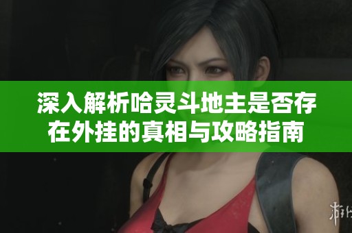 深入解析哈灵斗地主是否存在外挂的真相与攻略指南