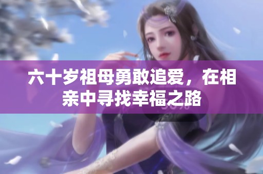 六十岁祖母勇敢追爱，在相亲中寻找幸福之路