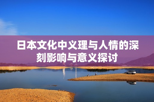 日本文化中义理与人情的深刻影响与意义探讨