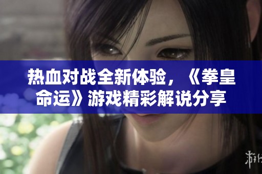 热血对战全新体验，《拳皇命运》游戏精彩解说分享