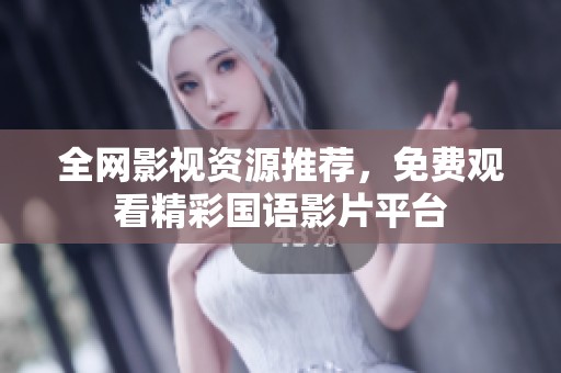 全网影视资源推荐，免费观看精彩国语影片平台