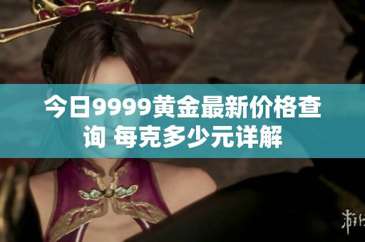 今日9999黄金最新价格查询 每克多少元详解