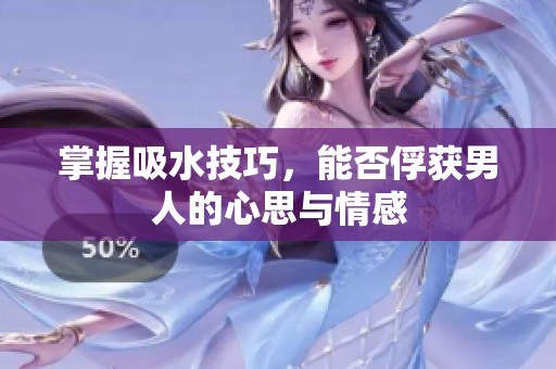 掌握吸水技巧，能否俘获男人的心思与情感
