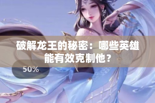 破解龙王的秘密：哪些英雄能有效克制他？