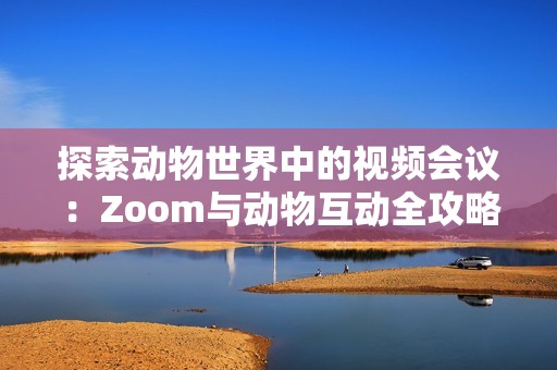 探索动物世界中的视频会议：Zoom与动物互动全攻略