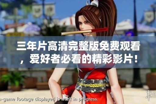三年片高清完整版免费观看，爱好者必看的精彩影片！