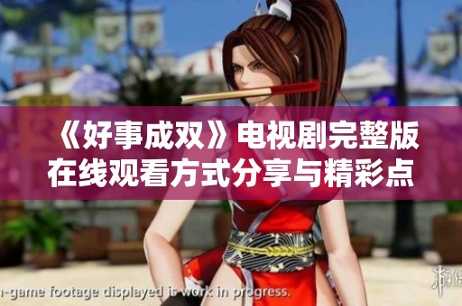 《好事成双》电视剧完整版在线观看方式分享与精彩点评