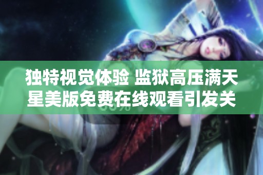 独特视觉体验 监狱高压满天星美版免费在线观看引发关注