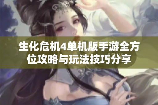 生化危机4单机版手游全方位攻略与玩法技巧分享