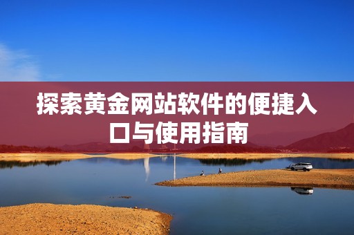 探索黄金网站软件的便捷入口与使用指南