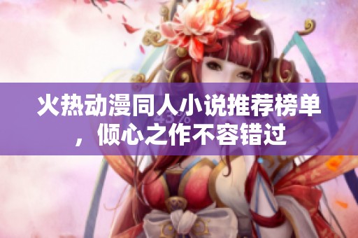 火热动漫同人小说推荐榜单，倾心之作不容错过