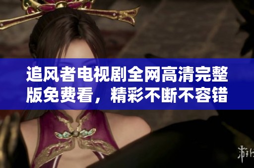 追风者电视剧全网高清完整版免费看，精彩不断不容错过