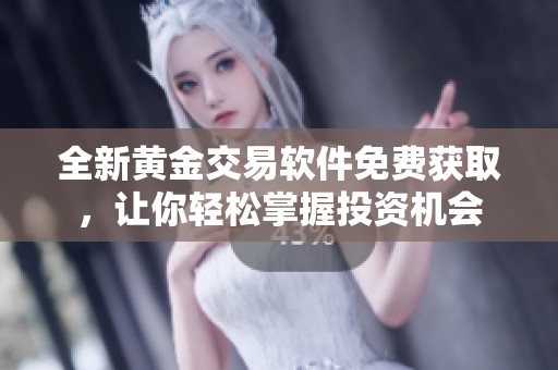 全新黄金交易软件免费获取，让你轻松掌握投资机会