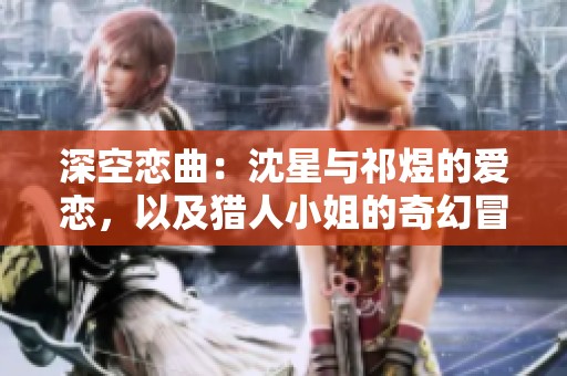 深空恋曲：沈星与祁煜的爱恋，以及猎人小姐的奇幻冒险