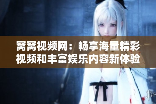 窝窝视频网：畅享海量精彩视频和丰富娱乐内容新体验