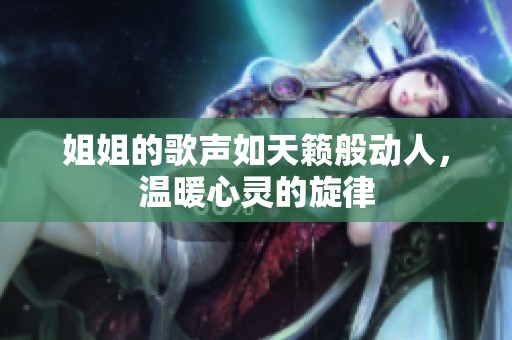姐姐的歌声如天籁般动人，温暖心灵的旋律