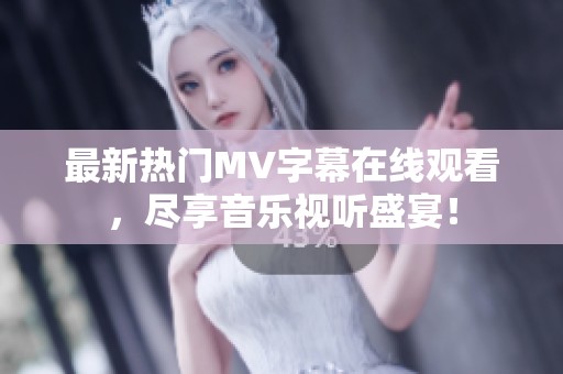 最新热门MV字幕在线观看，尽享音乐视听盛宴！