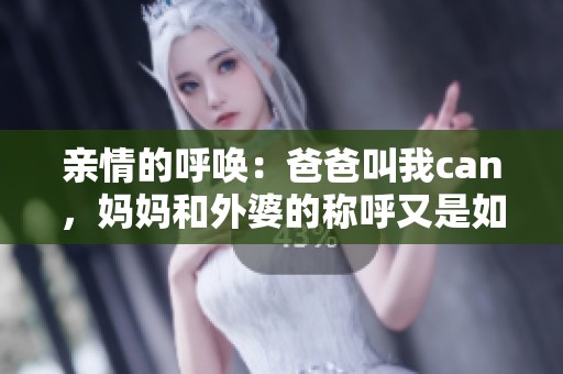 亲情的呼唤：爸爸叫我can，妈妈和外婆的称呼又是如何呢