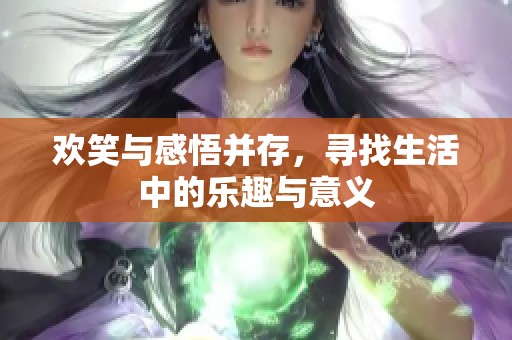 欢笑与感悟并存，寻找生活中的乐趣与意义
